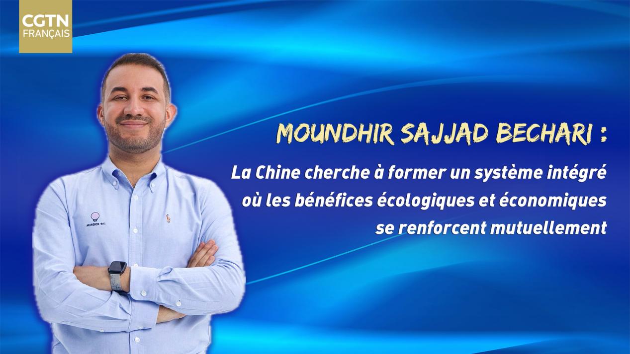 Moundhir Sajjad Bechari : La Chine cherche à former un système intégré où les bénéfices écologiques et économiques se renforcent mutuellement